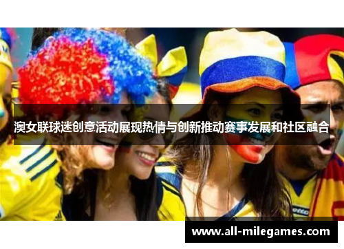 澳女联球迷创意活动展现热情与创新推动赛事发展和社区融合