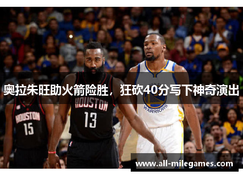 奥拉朱旺助火箭险胜，狂砍40分写下神奇演出