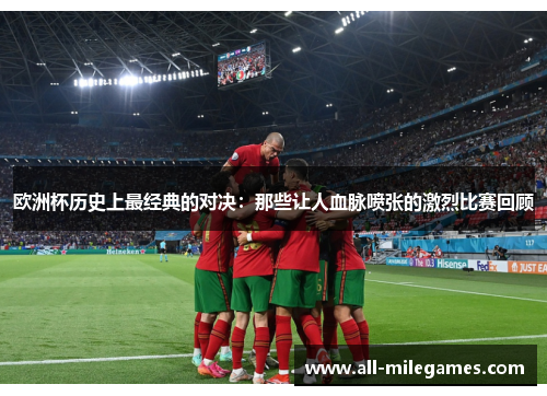 欧洲杯历史上最经典的对决：那些让人血脉喷张的激烈比赛回顾