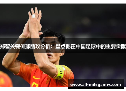 郑智关键传球助攻分析：盘点他在中国足球中的重要贡献