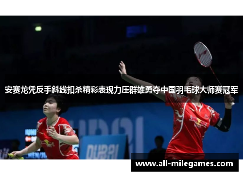 安赛龙凭反手斜线扣杀精彩表现力压群雄勇夺中国羽毛球大师赛冠军