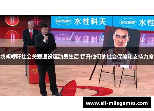 姚明呼吁社会关爱退役运动员生活 提升他们的社会保障和支持力度