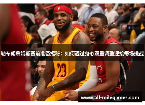 勒布朗詹姆斯赛前准备揭秘：如何通过身心双重调整迎接每场挑战