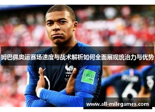 姆巴佩奥运赛场速度与战术解析如何全面展现统治力与优势