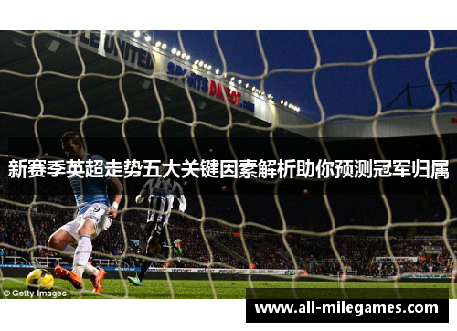 新赛季英超走势五大关键因素解析助你预测冠军归属