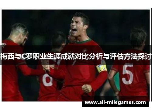 梅西与C罗职业生涯成就对比分析与评估方法探讨