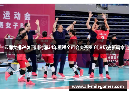 云南女排逆袭四川时隔24年重返全运会决赛圈 创造历史新篇章