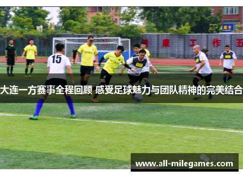 大连一方赛事全程回顾 感受足球魅力与团队精神的完美结合