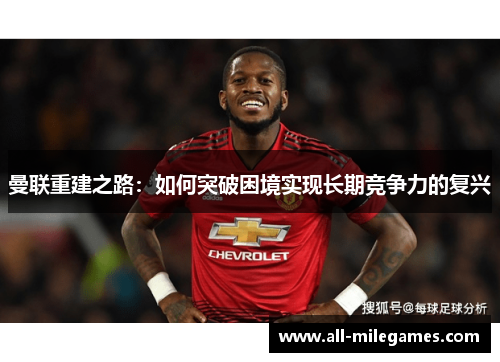 曼联重建之路：如何突破困境实现长期竞争力的复兴