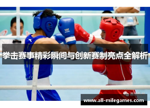 拳击赛事精彩瞬间与创新赛制亮点全解析