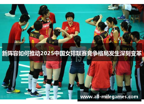 新阵容如何推动2025中国女排联赛竞争格局发生深刻变革