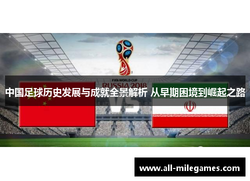 中国足球历史发展与成就全景解析 从早期困境到崛起之路