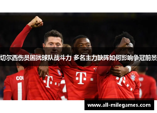 切尔西伤员困扰球队战斗力 多名主力缺阵如何影响争冠前景