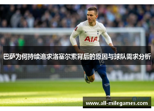 巴萨为何持续追求洛塞尔索背后的原因与球队需求分析