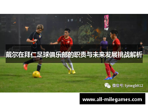 戴尔在拜仁足球俱乐部的职责与未来发展挑战解析