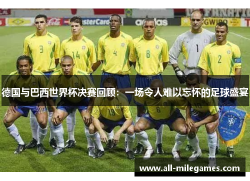 德国与巴西世界杯决赛回顾：一场令人难以忘怀的足球盛宴