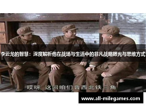 李云龙的智慧：深度解析他在战场与生活中的非凡战略眼光与思维方式