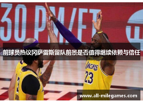 前球员热议冈萨雷斯留队前景是否值得继续依赖与信任