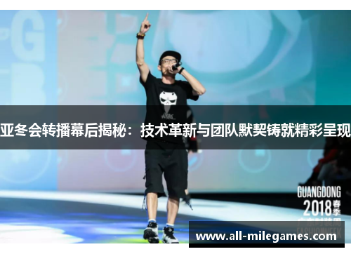 亚冬会转播幕后揭秘：技术革新与团队默契铸就精彩呈现