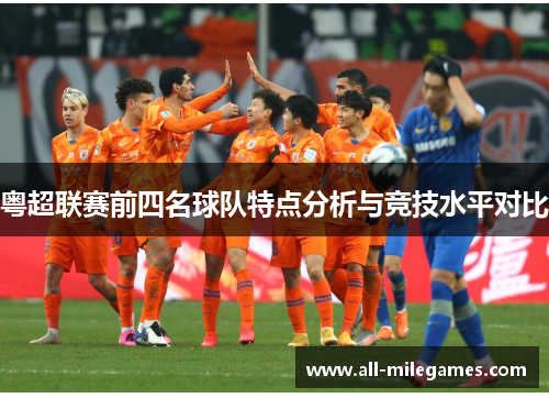粤超联赛前四名球队特点分析与竞技水平对比