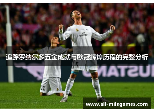追踪罗纳尔多五金成就与欧冠辉煌历程的完整分析