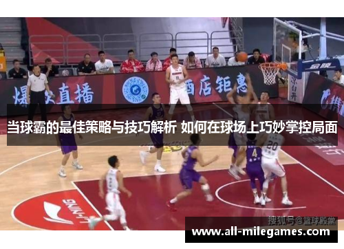 当球霸的最佳策略与技巧解析 如何在球场上巧妙掌控局面
