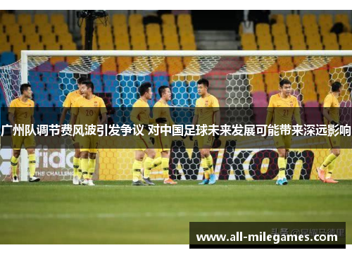 广州队调节费风波引发争议 对中国足球未来发展可能带来深远影响