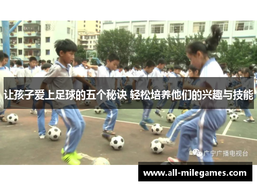 让孩子爱上足球的五个秘诀 轻松培养他们的兴趣与技能
