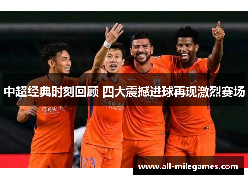中超经典时刻回顾 四大震撼进球再现激烈赛场