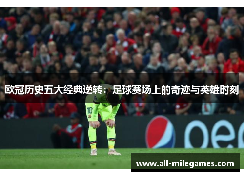 欧冠历史五大经典逆转：足球赛场上的奇迹与英雄时刻