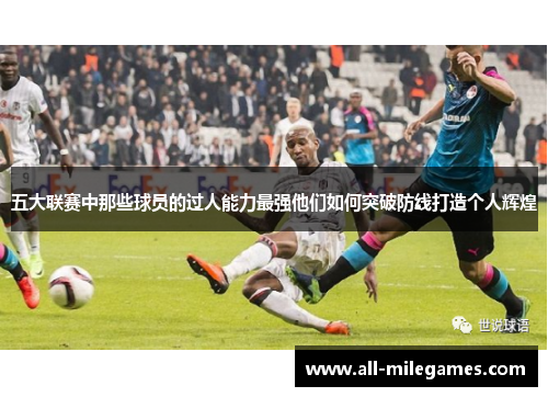 五大联赛中那些球员的过人能力最强他们如何突破防线打造个人辉煌