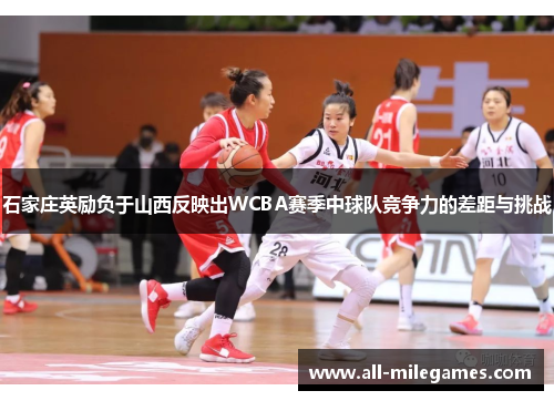 石家庄英励负于山西反映出WCBA赛季中球队竞争力的差距与挑战