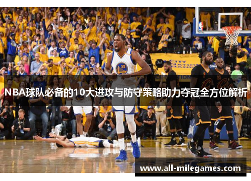 NBA球队必备的10大进攻与防守策略助力夺冠全方位解析