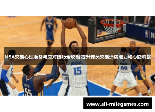 NBA交易心理准备与应对技巧全攻略 提升球员交易适应能力和心态调整