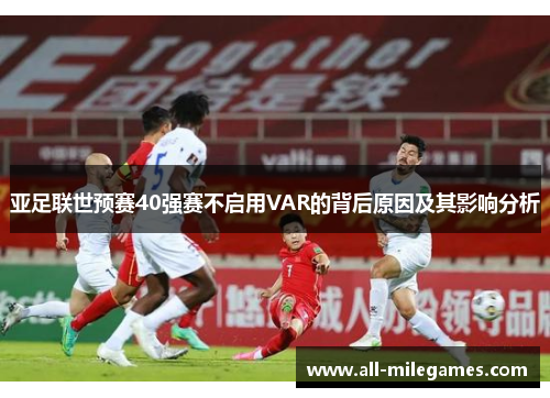 亚足联世预赛40强赛不启用VAR的背后原因及其影响分析