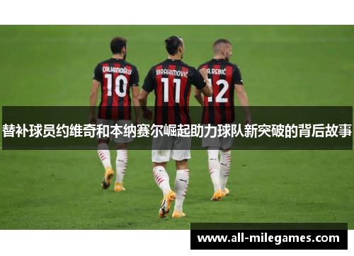 替补球员约维奇和本纳赛尔崛起助力球队新突破的背后故事