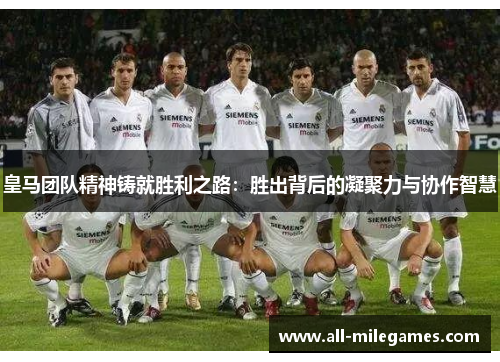 皇马团队精神铸就胜利之路：胜出背后的凝聚力与协作智慧