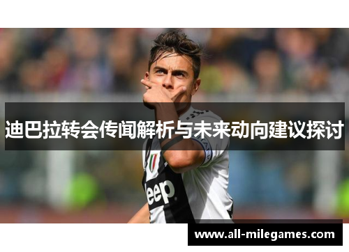 迪巴拉转会传闻解析与未来动向建议探讨