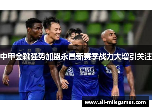 中甲金靴强势加盟永昌新赛季战力大增引关注