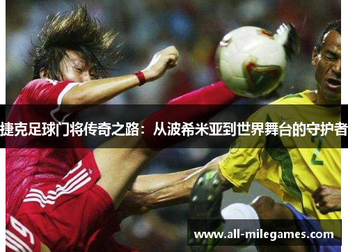 捷克足球门将传奇之路：从波希米亚到世界舞台的守护者