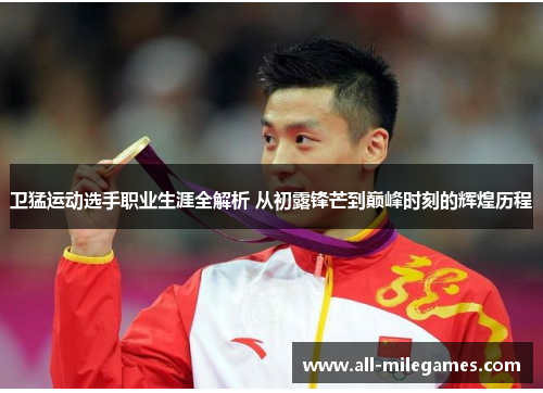 卫猛运动选手职业生涯全解析 从初露锋芒到巅峰时刻的辉煌历程
