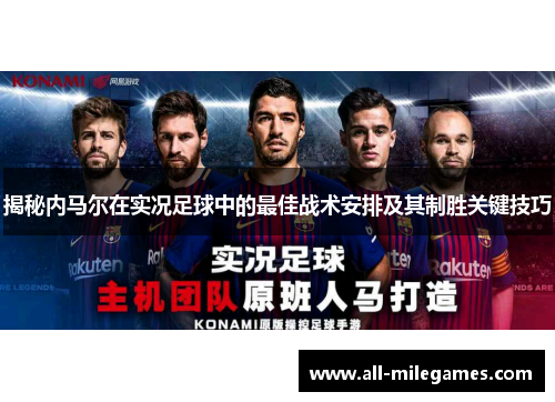 揭秘内马尔在实况足球中的最佳战术安排及其制胜关键技巧
