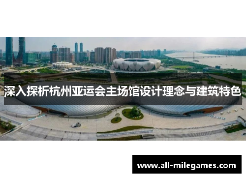 深入探析杭州亚运会主场馆设计理念与建筑特色
