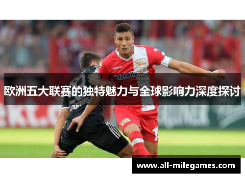 欧洲五大联赛的独特魅力与全球影响力深度探讨