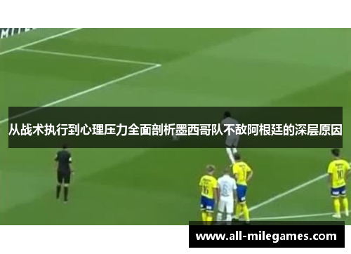 从战术执行到心理压力全面剖析墨西哥队不敌阿根廷的深层原因