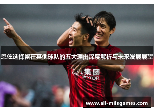恩佐选择留在其他球队的五大理由深度解析与未来发展展望