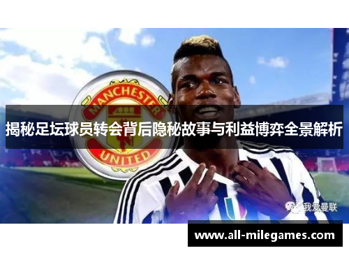 揭秘足坛球员转会背后隐秘故事与利益博弈全景解析