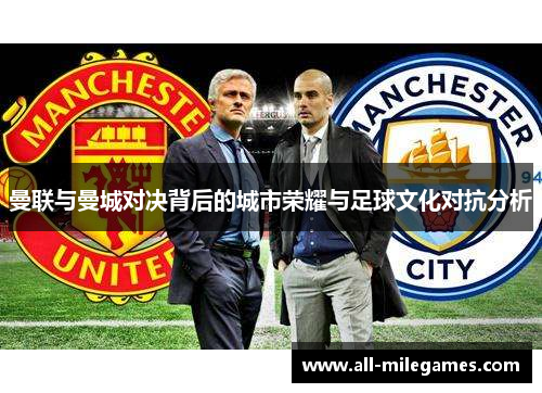 曼联与曼城对决背后的城市荣耀与足球文化对抗分析