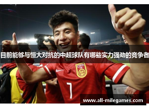 目前能够与恒大对抗的中超球队有哪些实力强劲的竞争者