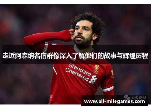 走近阿森纳名宿群像深入了解他们的故事与辉煌历程